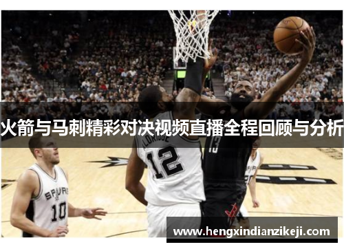 火箭与马刺精彩对决视频直播全程回顾与分析
